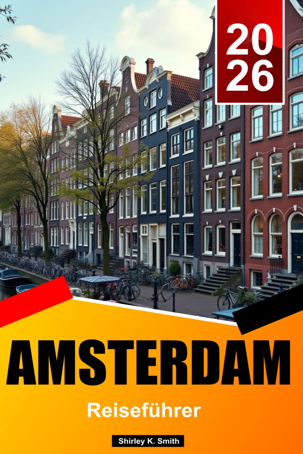 AMSTERDAM Reiseführer 2026: Kunstmuseen, historische Viertel, Gastronomieszene, versteckte Juwelen und authentische niederländische Erlebnisse