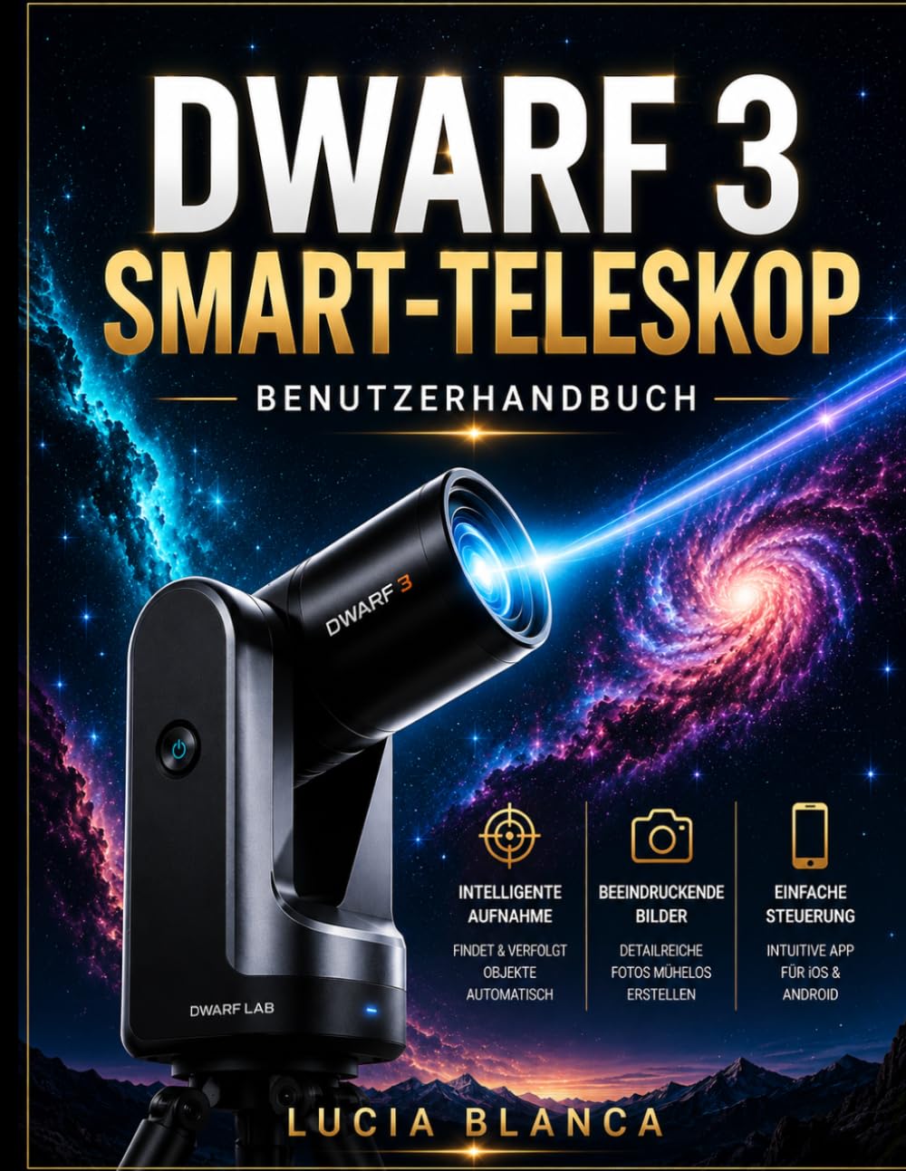 DWARF 3 SMART-TELESKOP BENUTZERHANDBUCH: Die ultimative Schritt-für-Schritt-Anleitung für Dwarf 3-Nutzer: Einrichtung, intelligente Funktionen, Deep-Sky-Fotografie und die perfekte Nachbearbeitung