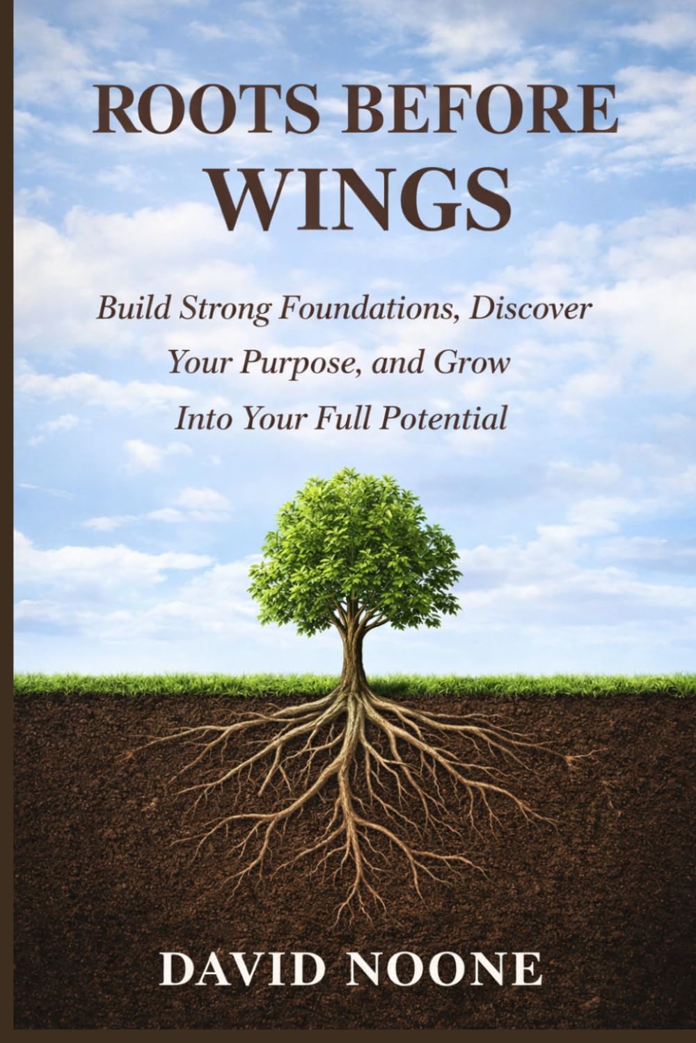ROOTS BEFORE WINGS: Build Strong Foundations, Discover Your Purpose, and Grow Into Your Full Potential