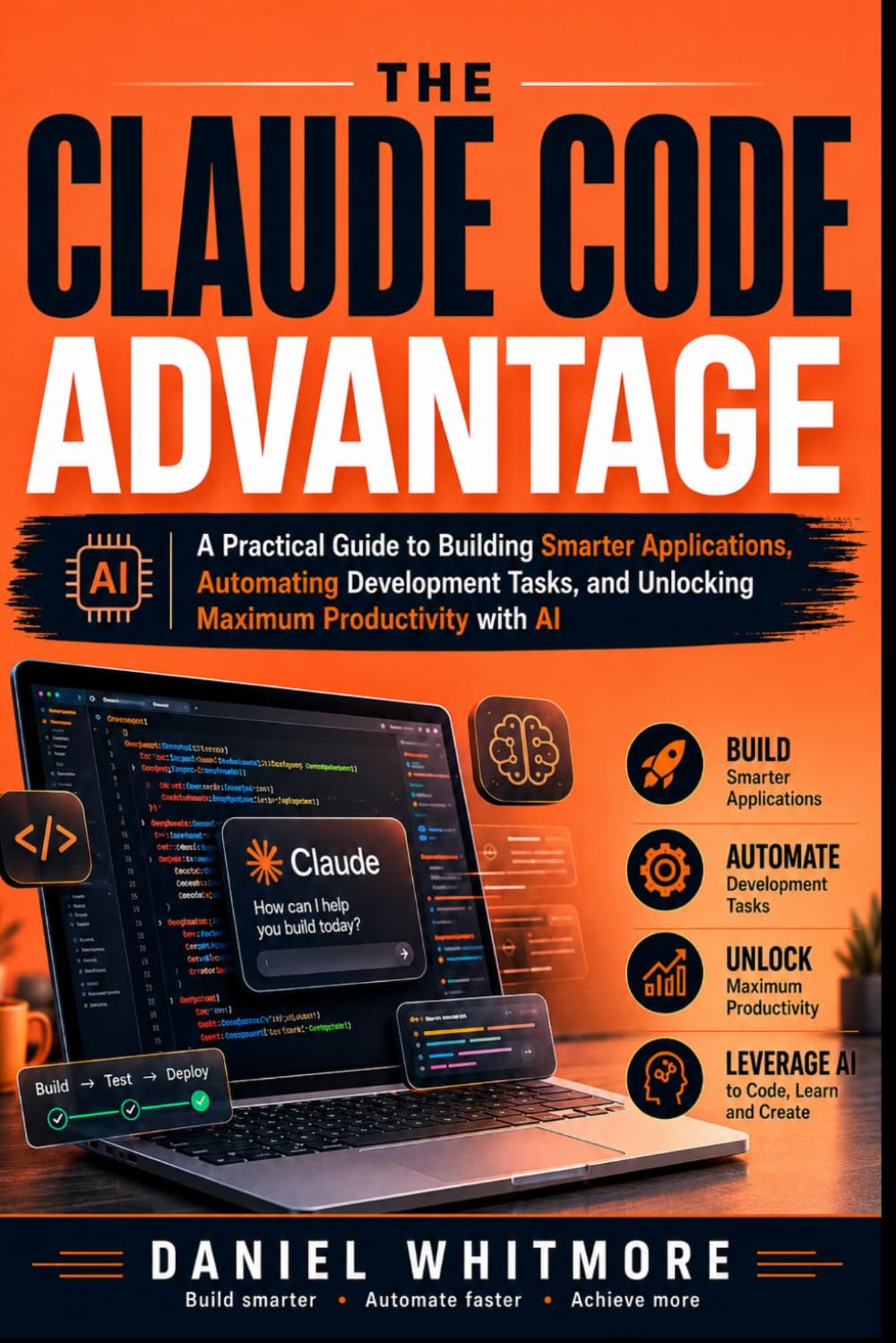 THE CLAUDE CODE ADVANTAGE: A Practical Guide to Building Smarter Applications, Automating Development Tasks, and Unlocking Maximum Productivity with AI