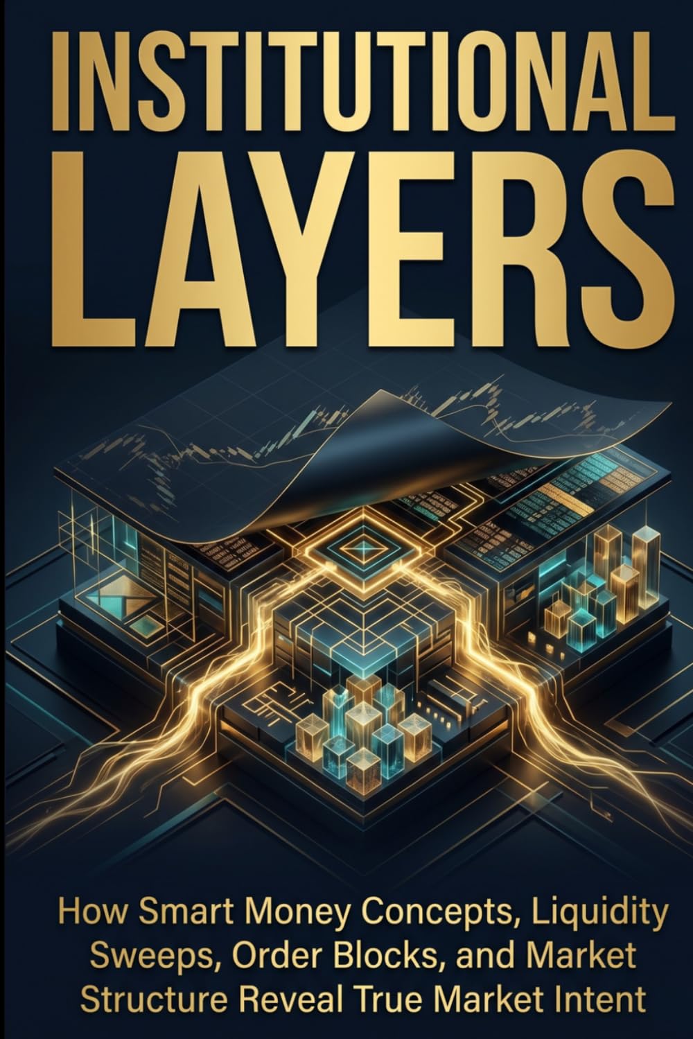 Institutional Layers: How Smart Money Concepts, Liquidity Sweeps, Order Blocks, and Market Structure Reveal True Market Intent (Institutional Market Structure Library)