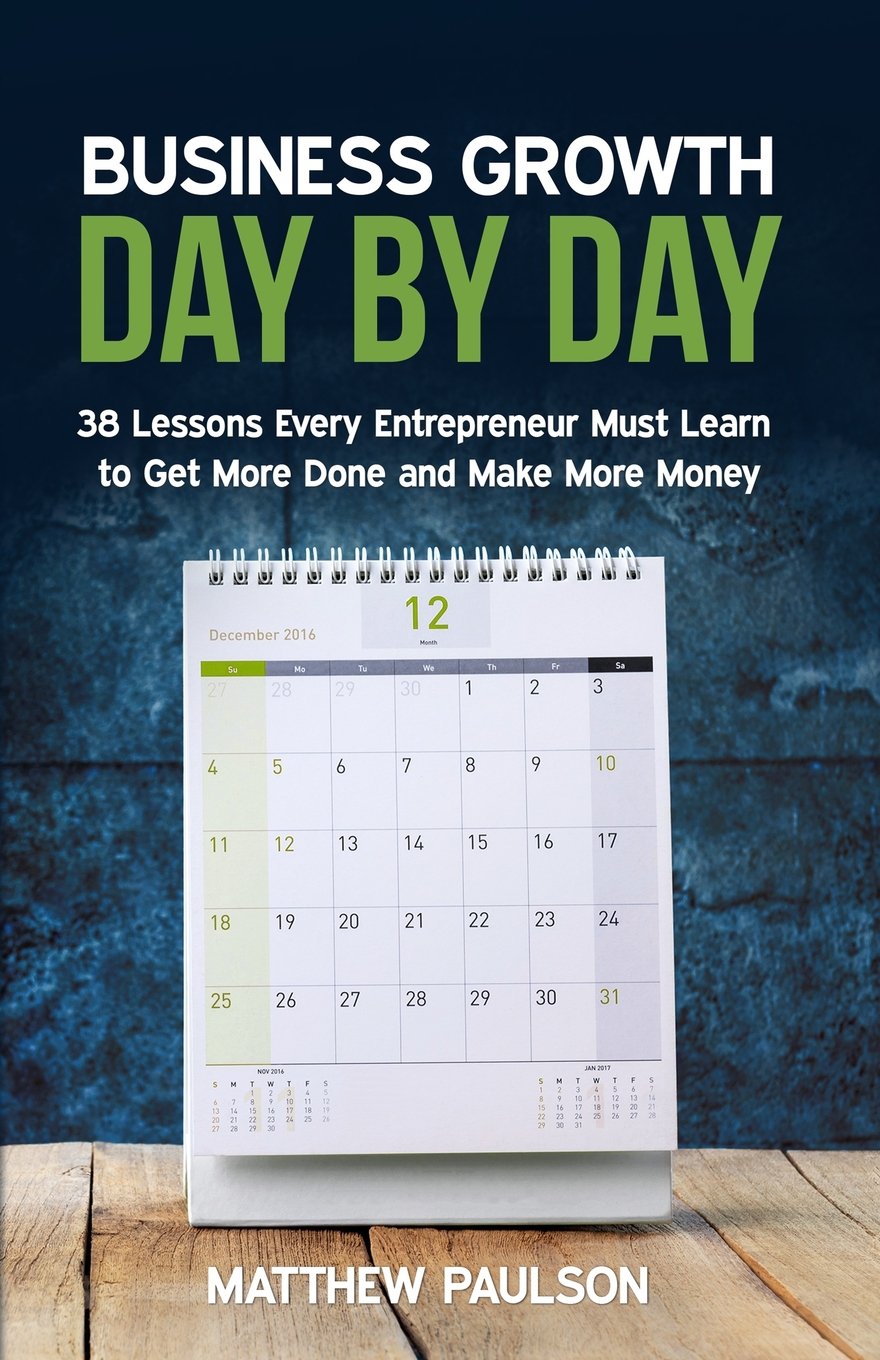 Business Growth Day by Day: 38 Lessons Every Entrepreneur Must Learn to Get More Done and Make More Money (Internet Business Series)