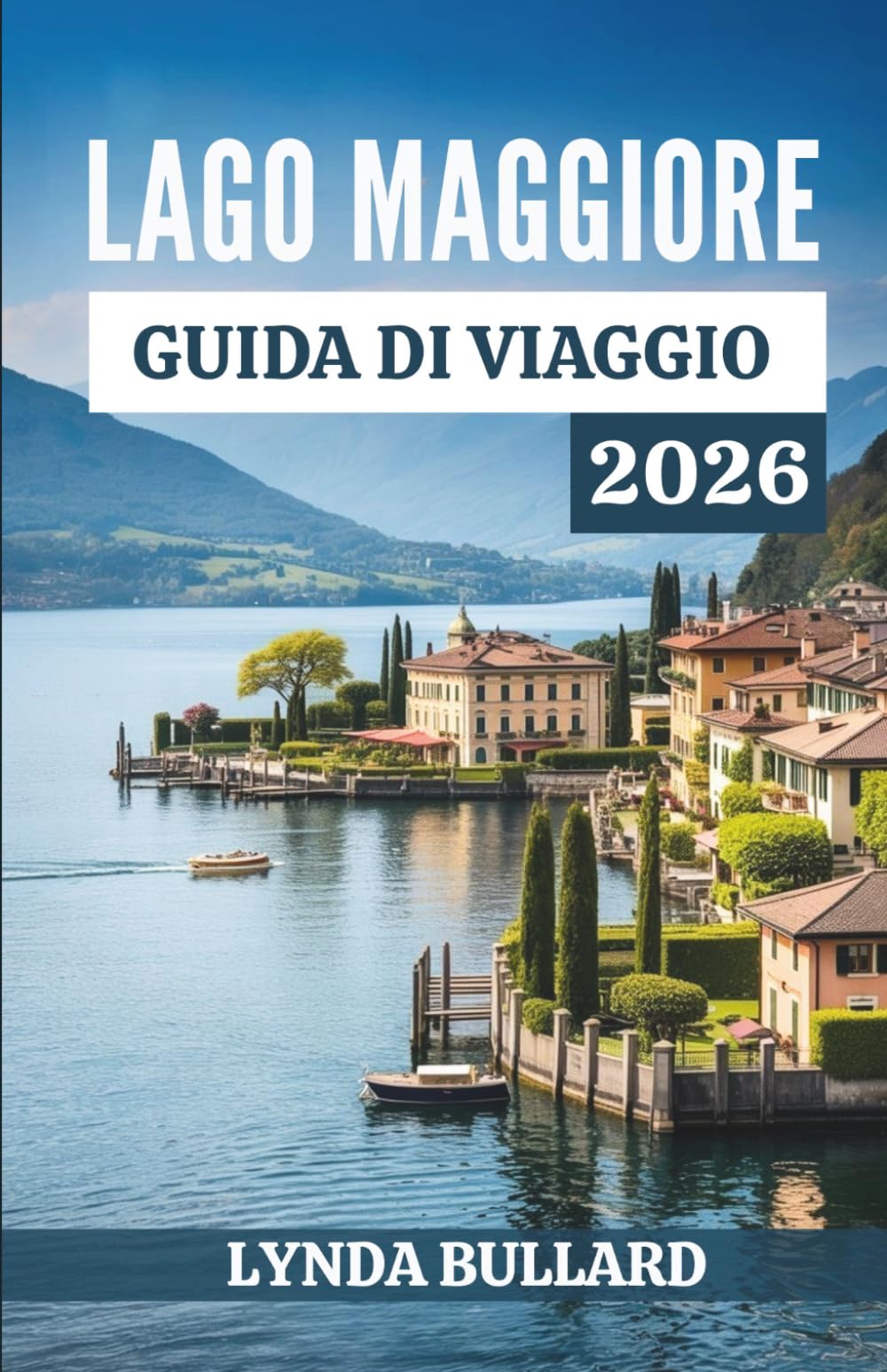 LAGO MAGGIORE GUIDA DI VIAGGIO 2026: Scoprite la straordinaria bellezza della cultura svizzero-italiana con indimenticabili attrazioni in riva al lago