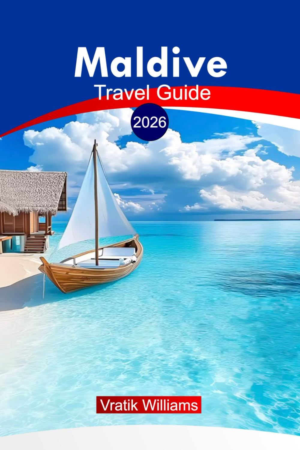 Maldive Travel Guide 2026: Explore the Maldives: Practical Tips, Itineraries, Resorts, and Cultural Insights for an Unforgettable Island Adventure