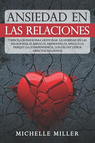 ANSIEDAD EN LAS RELACIONES 7 Sencillos Pasos para Gestionar la Ansiedad en las Relaciones, el Miedo al Abandono, el Apego a la Pareja y la ... y