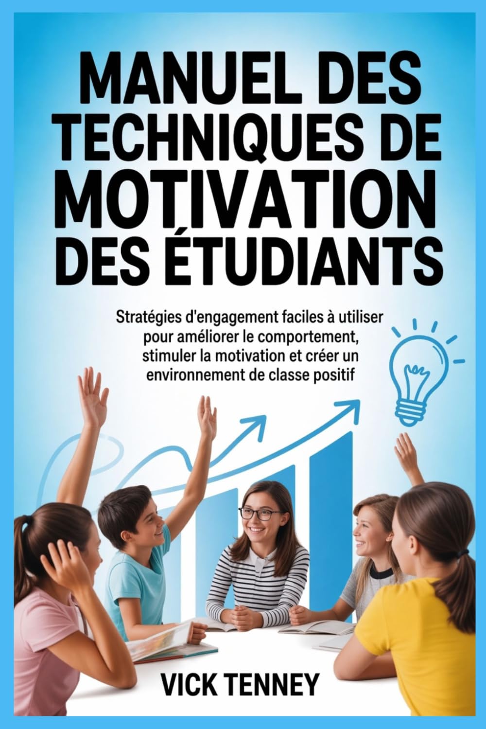 Manuel des techniques de motivation des étudiants: Stratégies d'engagement faciles à utiliser pour améliorer le comportement, stimuler la motivation et créer un environnement de classe positif