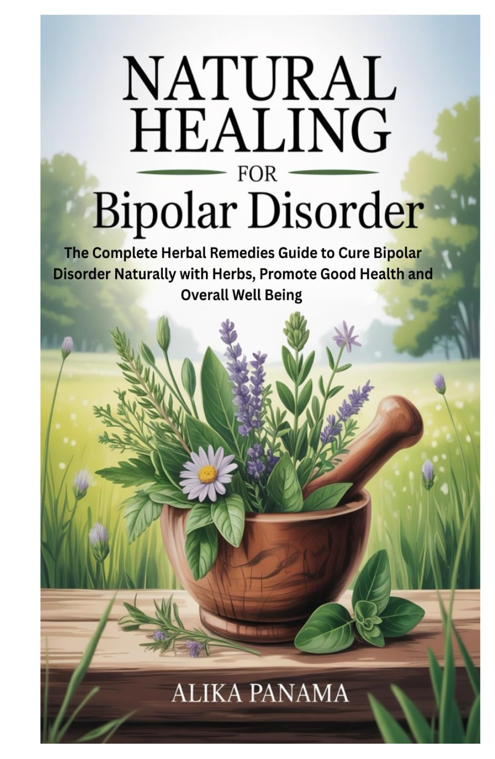 Natural Healing for Bipolar Disorder: The Complete Herbal Remedies Guide to Cure Bipolar Disorder Naturally with Herbs, Promote Good Health and Overall Well Being