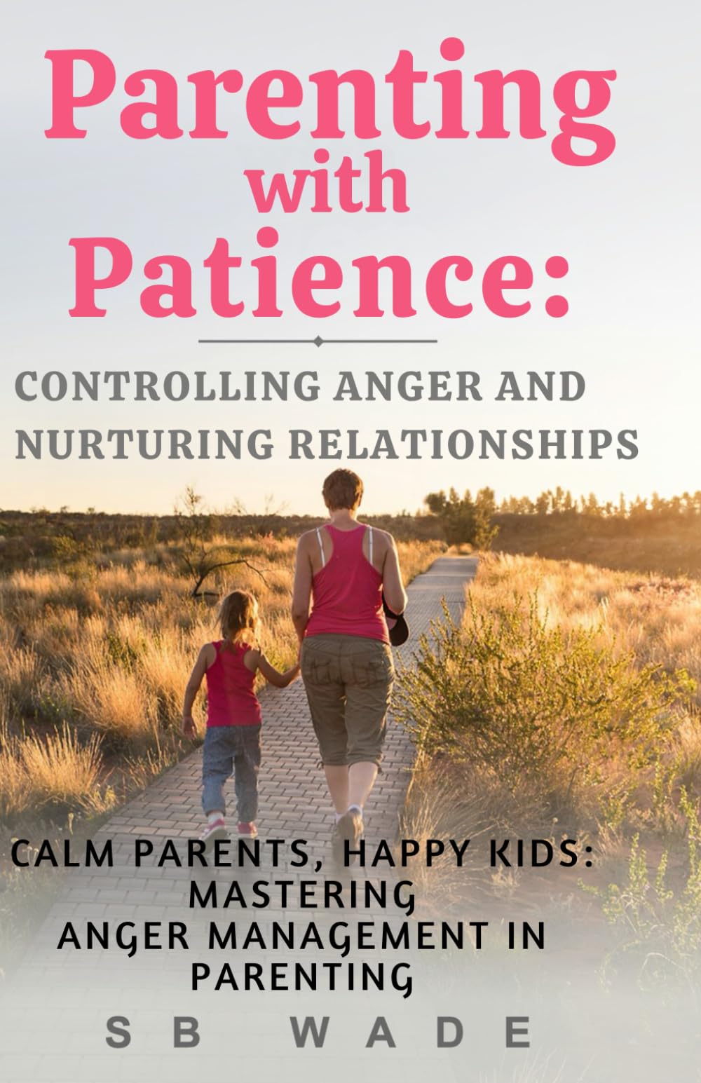 Parenting With Patience: Controlling Anger and Nurturing Relationships: Calm Parents, Happy Kids: Mastering Anger Management in Parenting