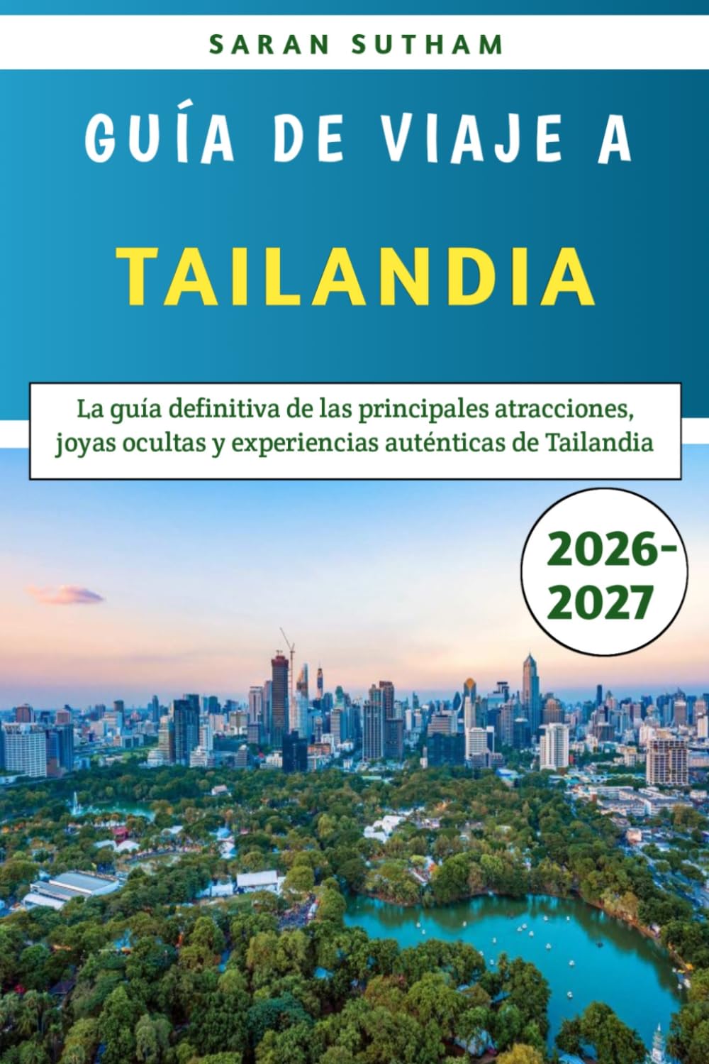Guía De Viaje A Tailandia 2026-2027: La guía definitiva de las principales atracciones, joyas ocultas y experiencias auténticas de Tailandia