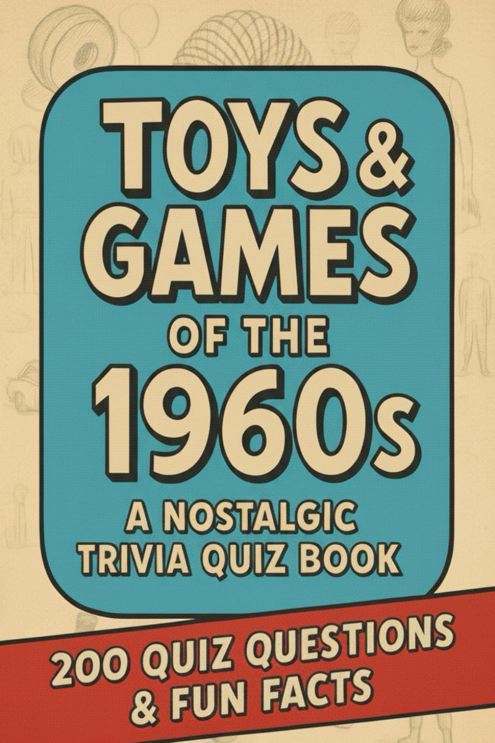 Toys & Games of the 1960s - A Nostalgic Trivia Quiz Book: 200 Quiz Questions & Fun Trivia Facts