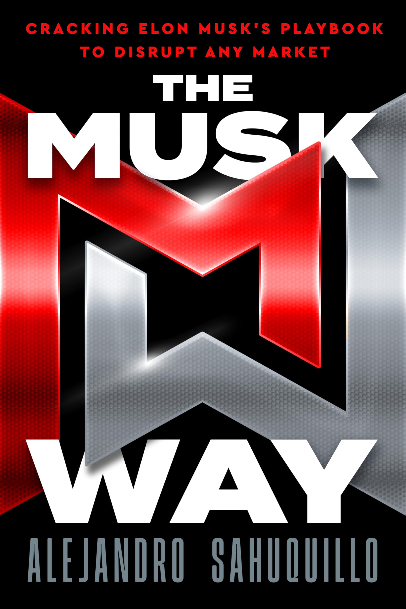 THE MUSK WAY: Cracking Elon Musk’s Playbook to Disrupt Any Market
