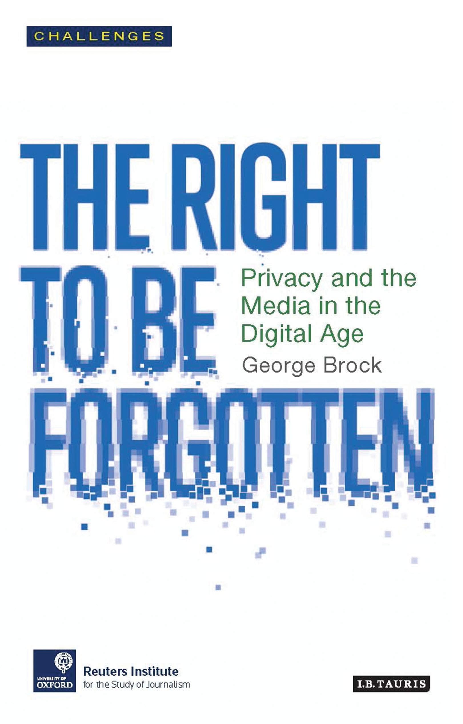 The Right to be Forgotten: Privacy and the Media in the Digital Age (RISJ Challenges)