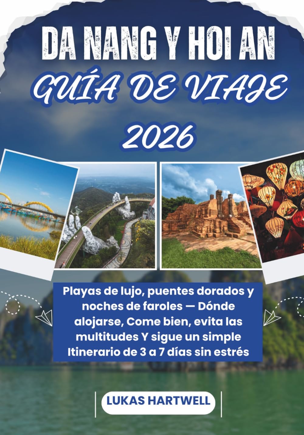DA NANG Y HOI AN GUÍA DE VIAJE 2026: Playas de lujo, puentes dorados y noches de faroles — Dónde alojarse, Come bien, evita las multitudes Y sigue un simple Itinerario de 3 a 7 días sin estrés
