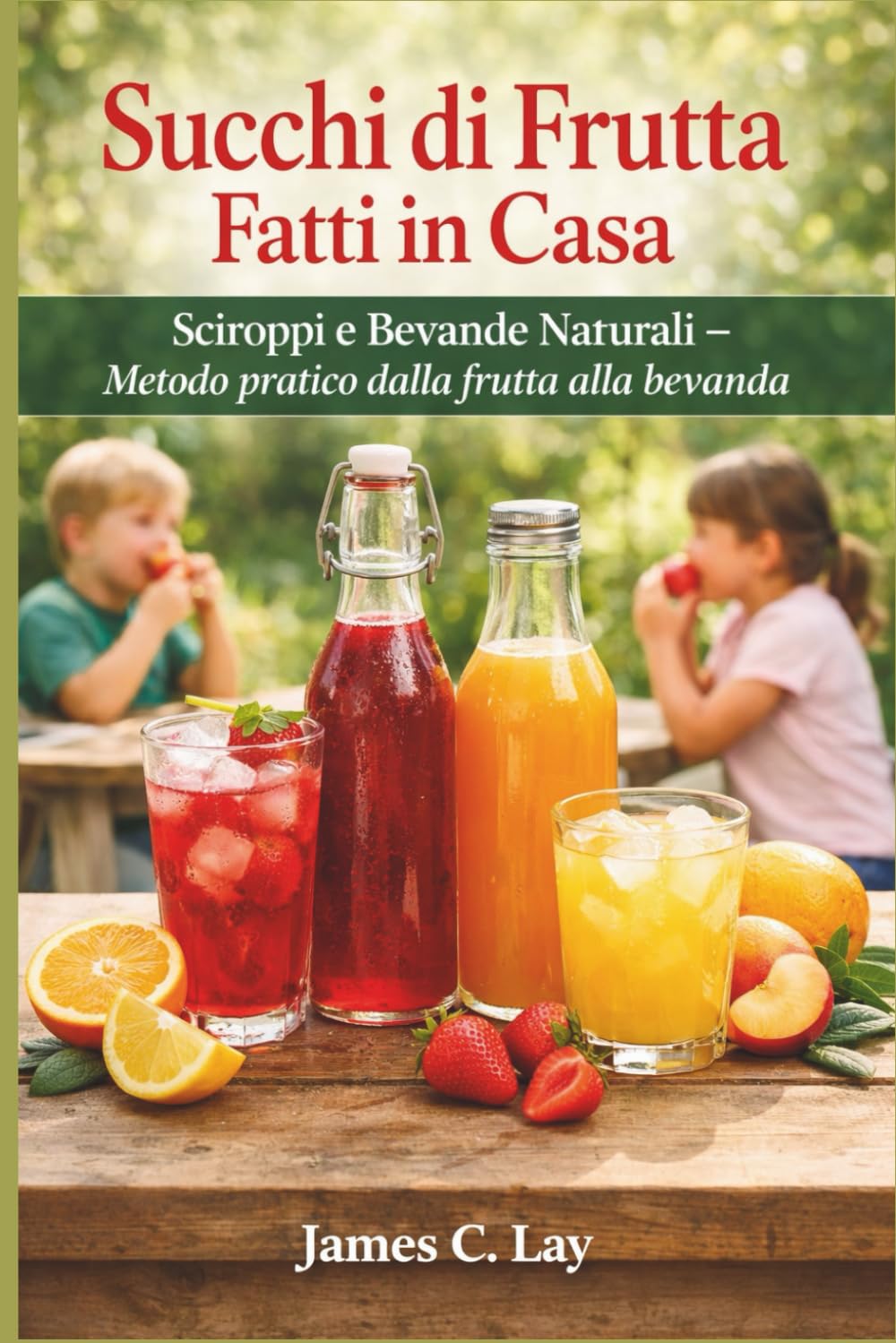 Succhi di Frutta Fatti in Casa: Sciroppi e Bevande Naturali Metodo pratico dalla frutta alla bevanda