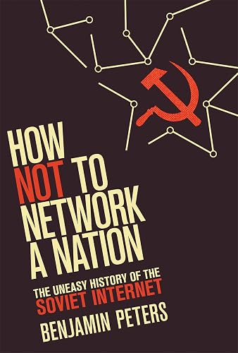 How Not to Network a Nation: The Uneasy History of the Soviet Internet (Information Policy)
