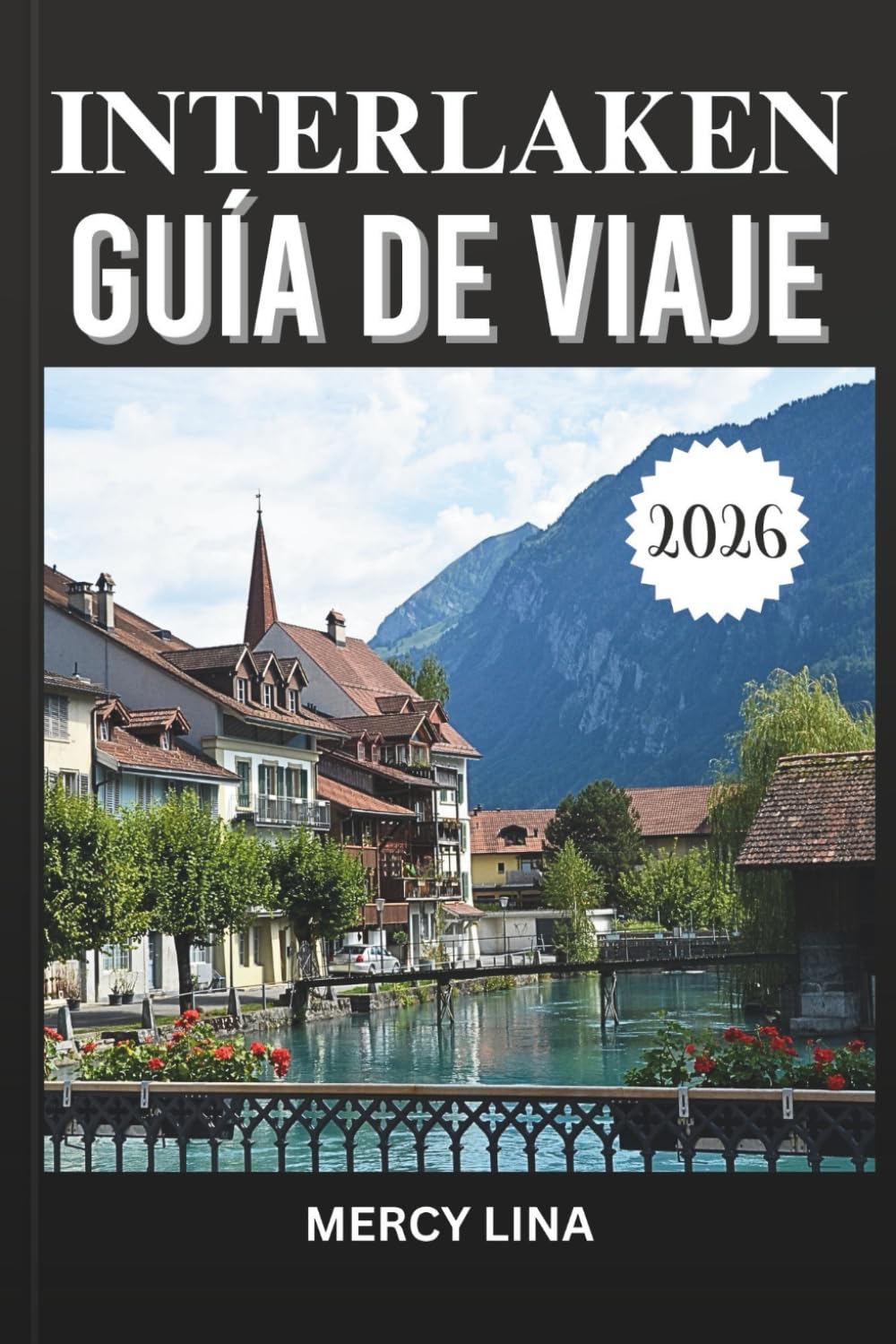 INTERLAKEN GUÍA DE VIAJE 2026: Explora paisajes impresionantes, aventuras emocionantes, lugares escénicos y perspectivas locales para encontrar la escapada suiza perfecta.