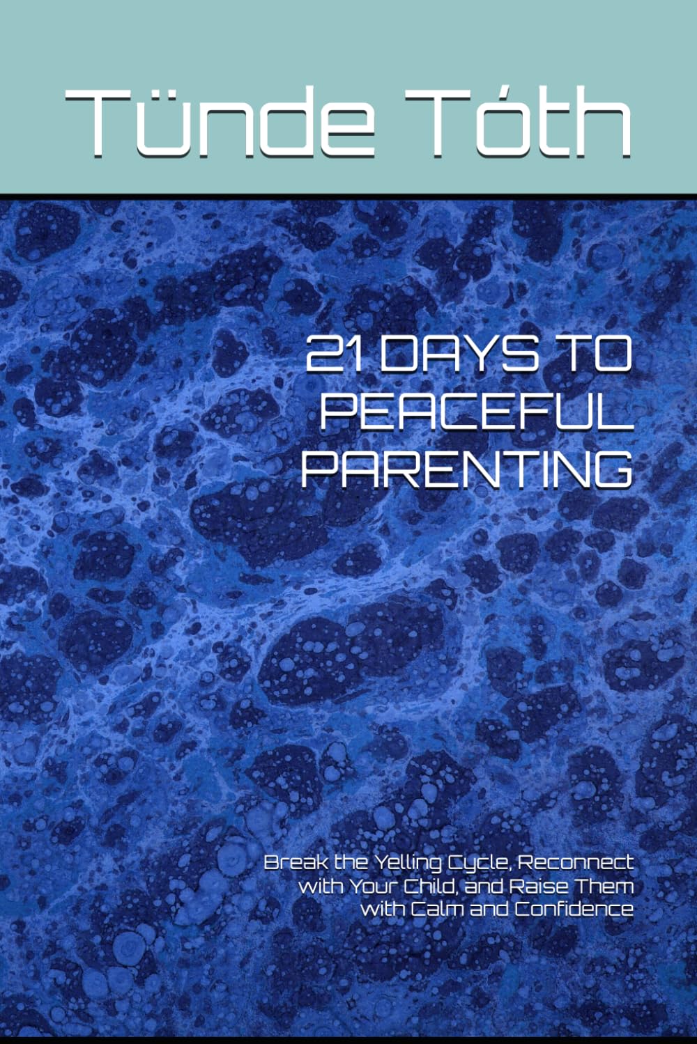 21 DAYS TO PEACEFUL PARENTING: Break the Yelling Cycle, Reconnect with Your Child, and Raise Them with Calm and Confidence