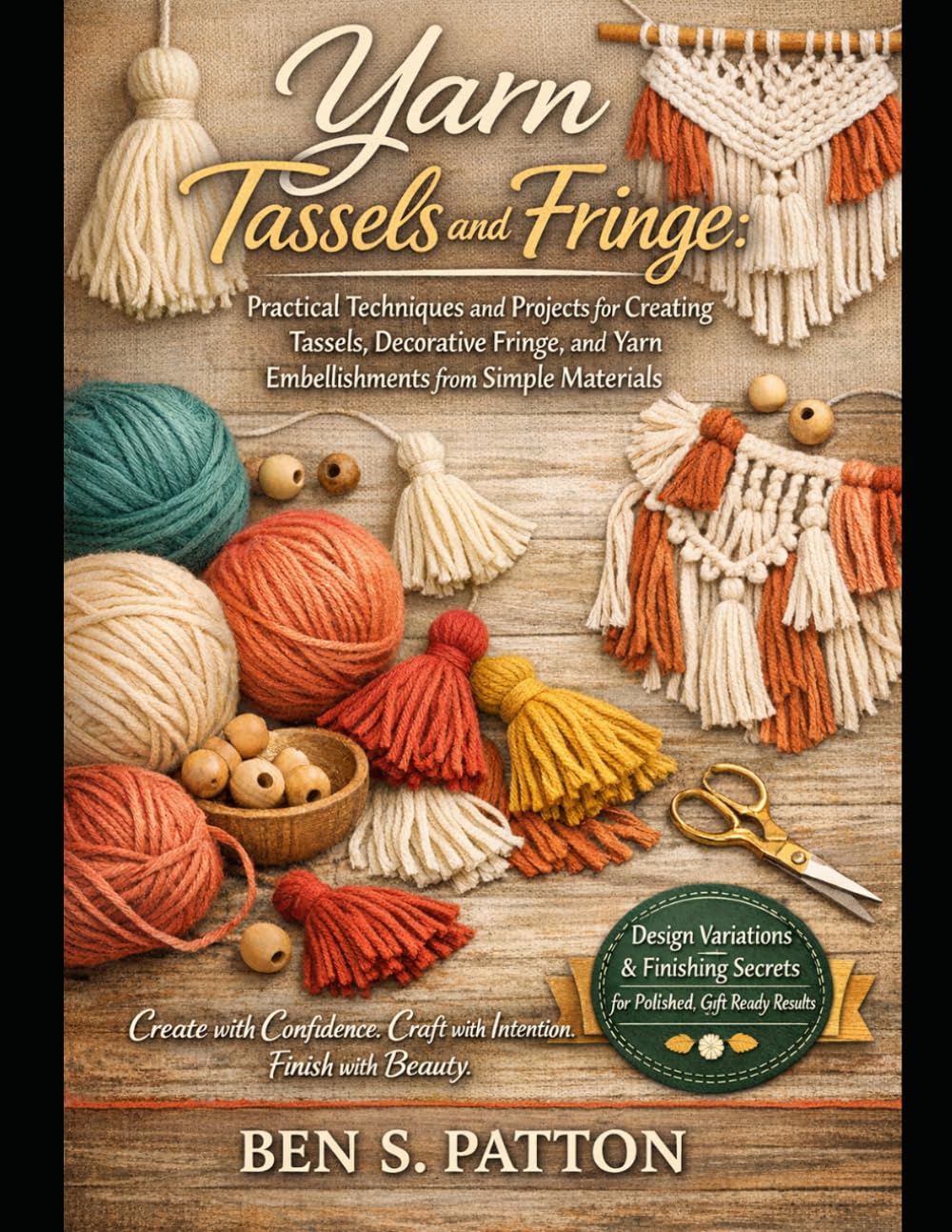 YARN TASSELS AND FRINGE: Practical Techniques and Projects for Creating Tassels, Decorative Fringe, and Yarn Embellishments from Simple Materials