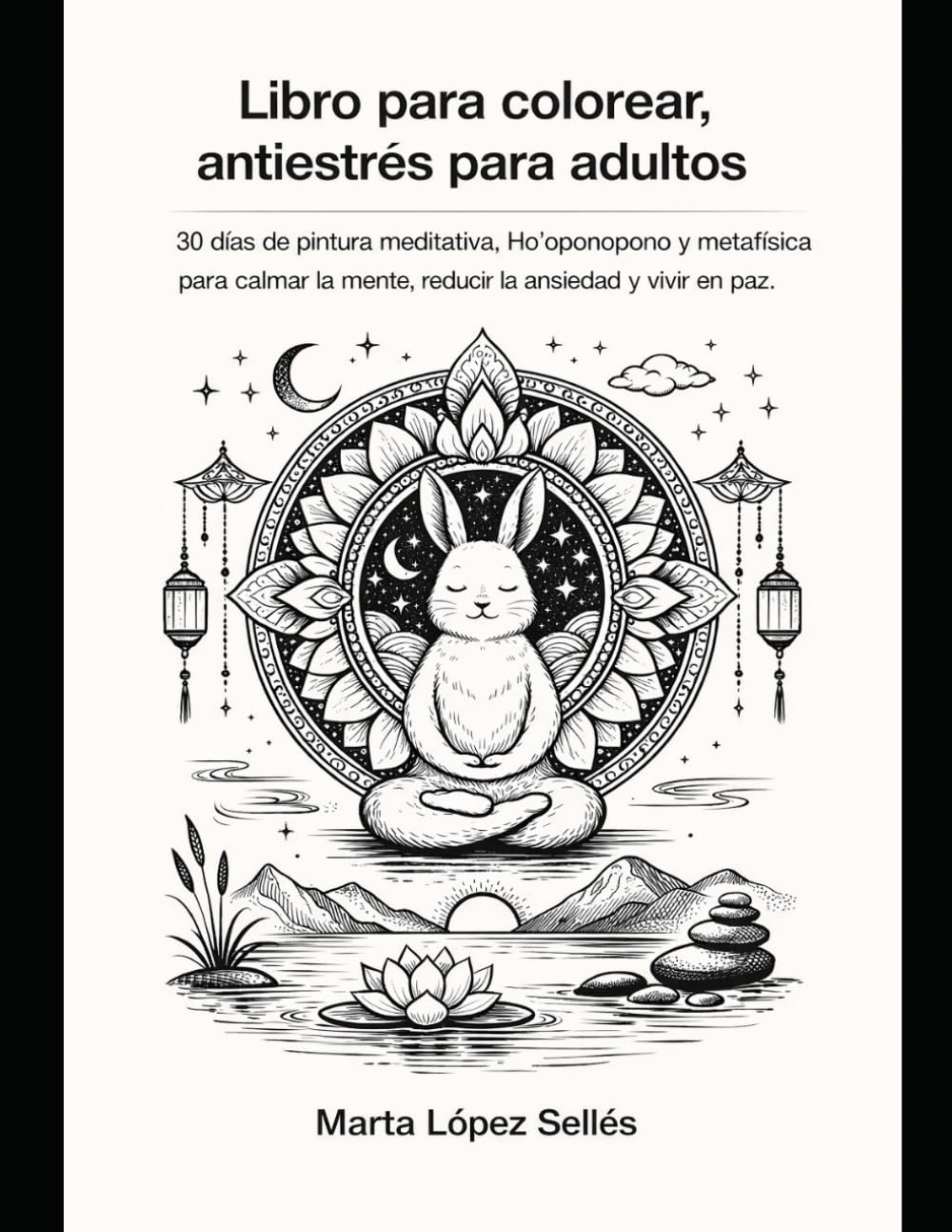 LIBRO PARA COLOREAR, ANTIESTRÉS PARA ADULTOS: 30 días de ho'oponopono y metafísica para clamar la mente, reducir la ansiedad y vivir en paz