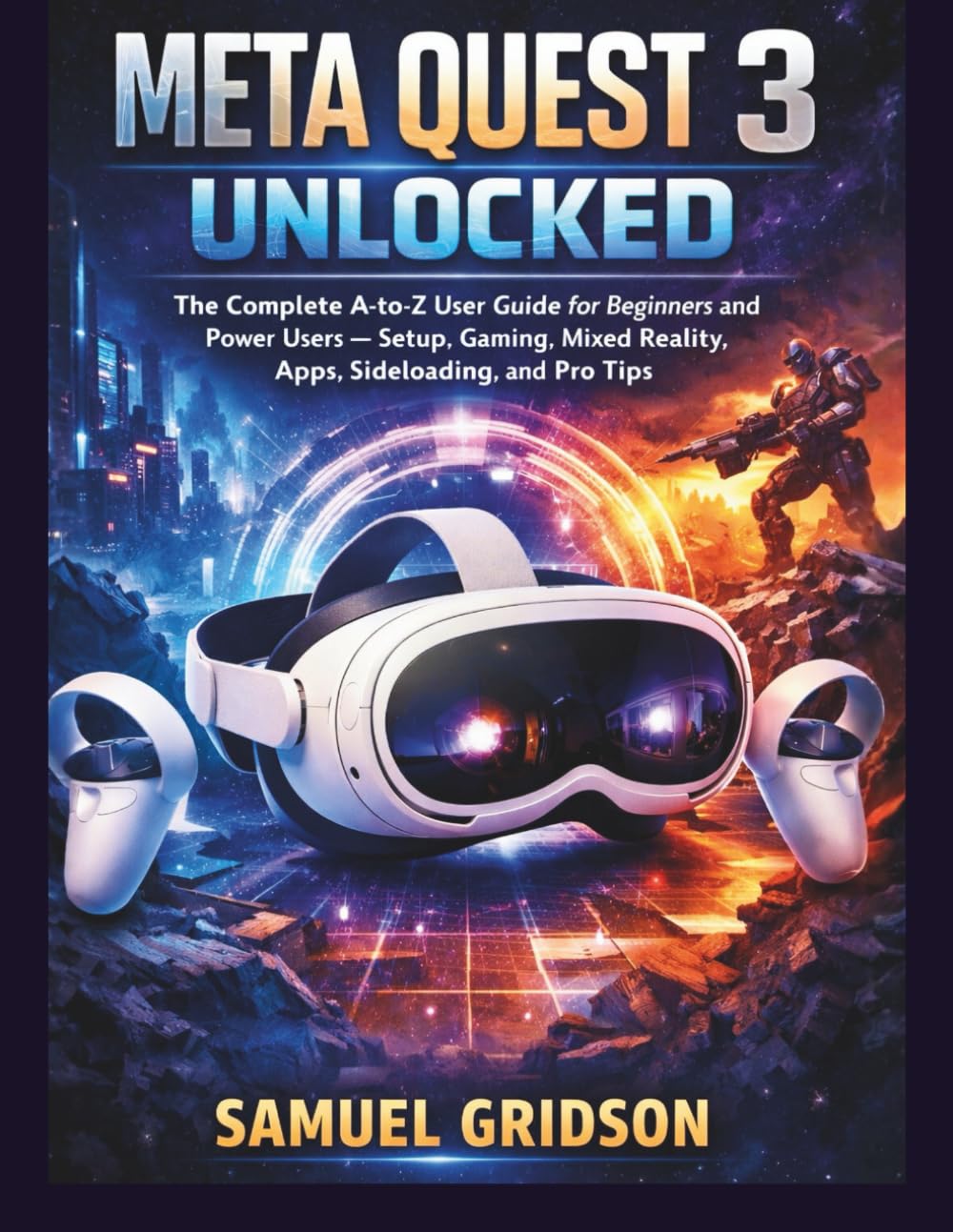Meta Quest 3 Unlocked: The Complete A-to-Z User Guide for Beginners and Power Users — Setup, Gaming, Mixed Reality, Apps, Sideloading, and Pro Tips (Next-Gen Gaming Mastery)