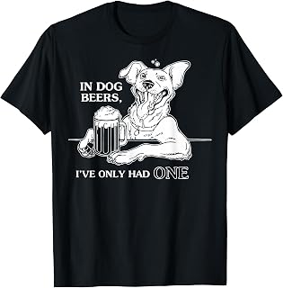 Dog T Shirt in Dog Beers I've Only Had One T-Shirt