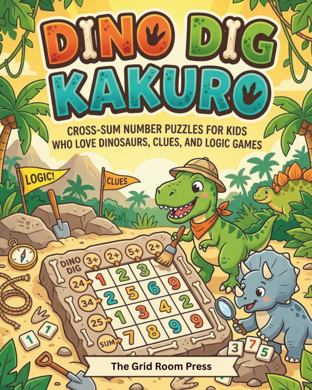 Dino Dig Kakuro: Cross-Sum Number Puzzles For Kids Who Love Dinosaurs, Clues and Logic Games