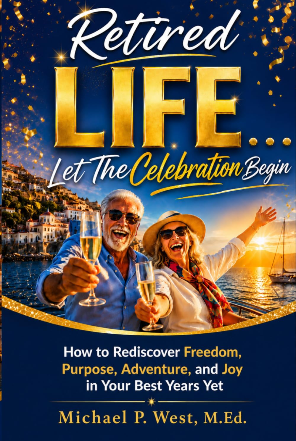 Retired LIFE . . . Let the Celebration Begin: How to Rediscover Freedom, Purpose, Adventure, and Joy in Your Best Years Yet