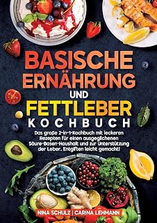 Basische Ernährung und Fettleber Kochbuch: Das große 2-in-1-Kochbuch mit leckeren Rezepten für einen ausgeglichenen Säure-Basen-Haushalt und zur Unterstützung der Leber. Entgiften leicht gemacht!
