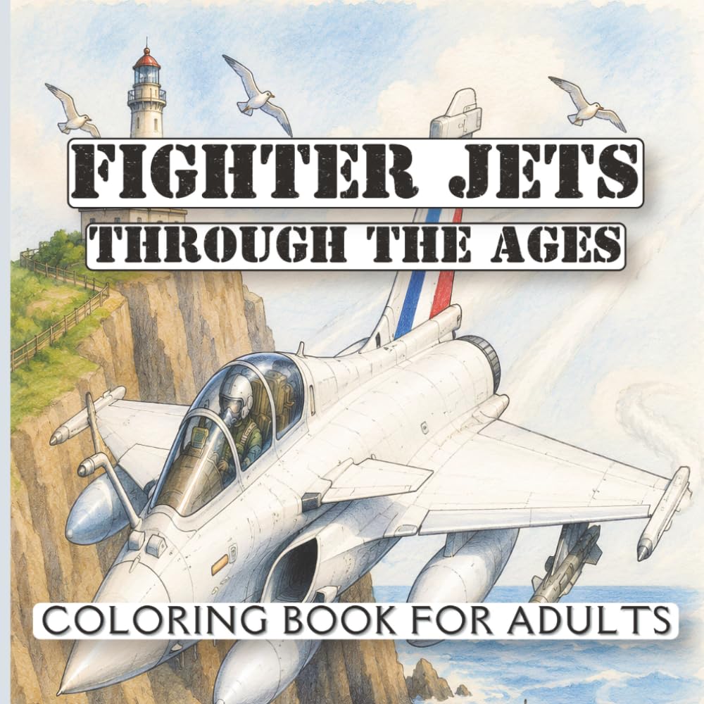Fighter Jets Through the Ages Coloring Book for Adults: Historic and Modern Military Aircraft, From World War II Jets to Stealth Fighters
