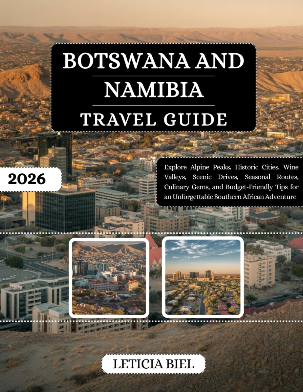 Botswana and Namibia Travel Guide 2026: Explore Alpine Peaks, Historic Cities, Wine Valleys, Scenic Drives, Seasonal Routes, Culinary Gems, and ... an Unforgettable Southern African Adventure