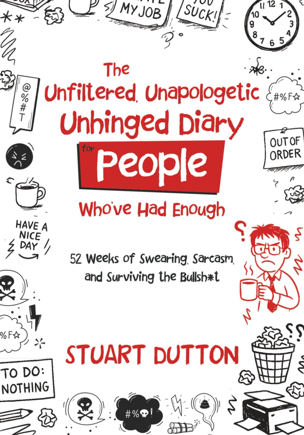 The Unfiltered Unapoligetic, Unhinged Diary: 52 Weeks of Sarcasm, Swearing & Slight Progress