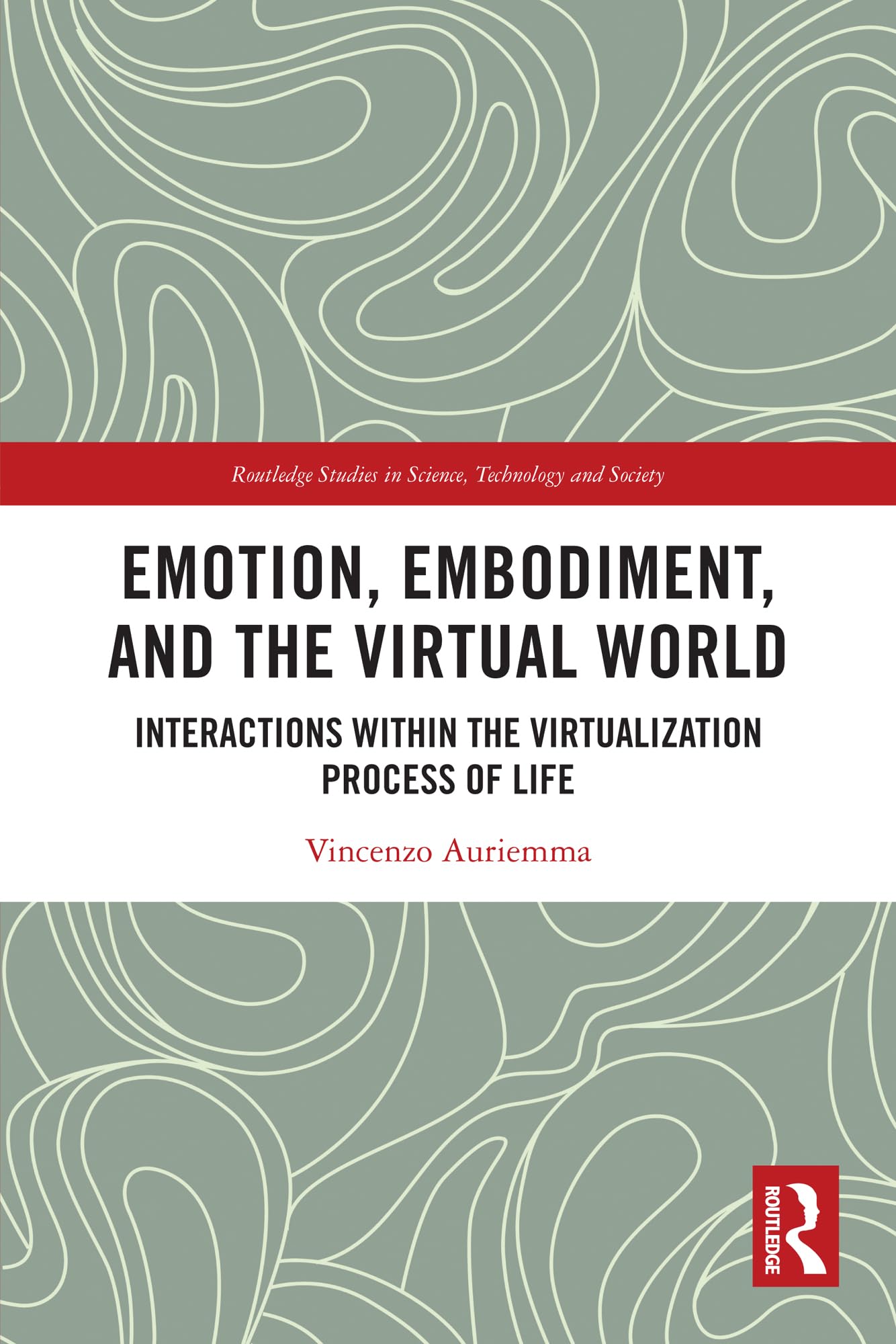Emotion, Embodiment and the Virtual World: Interactions within the Virtualization Process of Life (Routledge Studies in Science, Technology and Society)