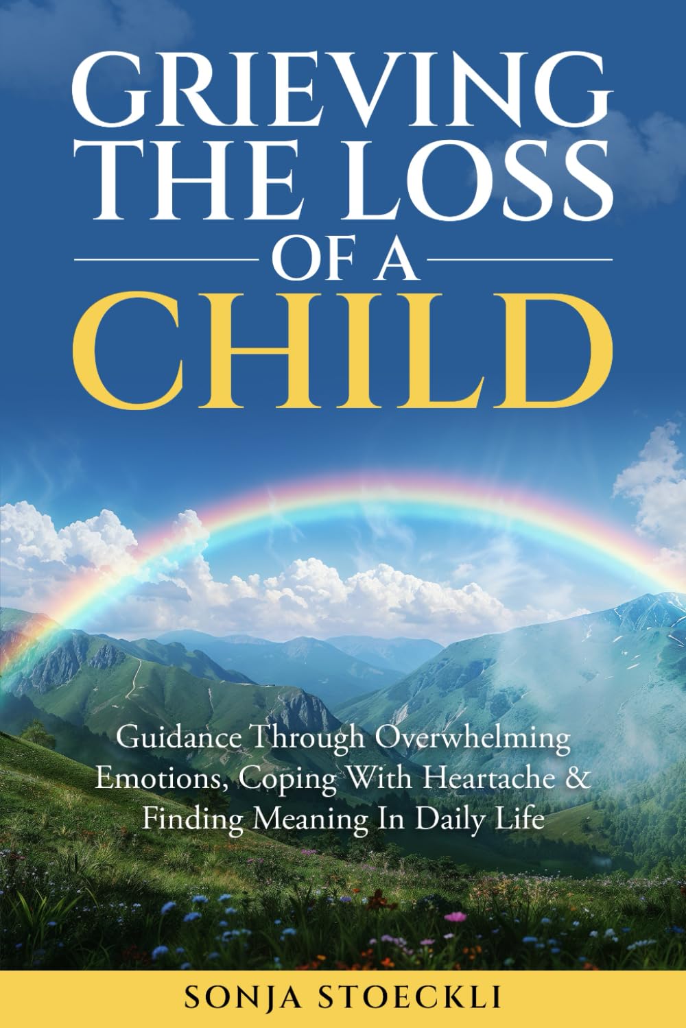 GRIEVING THE LOSS OF A CHILD: Guidance Through Overwhelming Emotions, Coping With Heartache & Finding Meaning In Daily Life