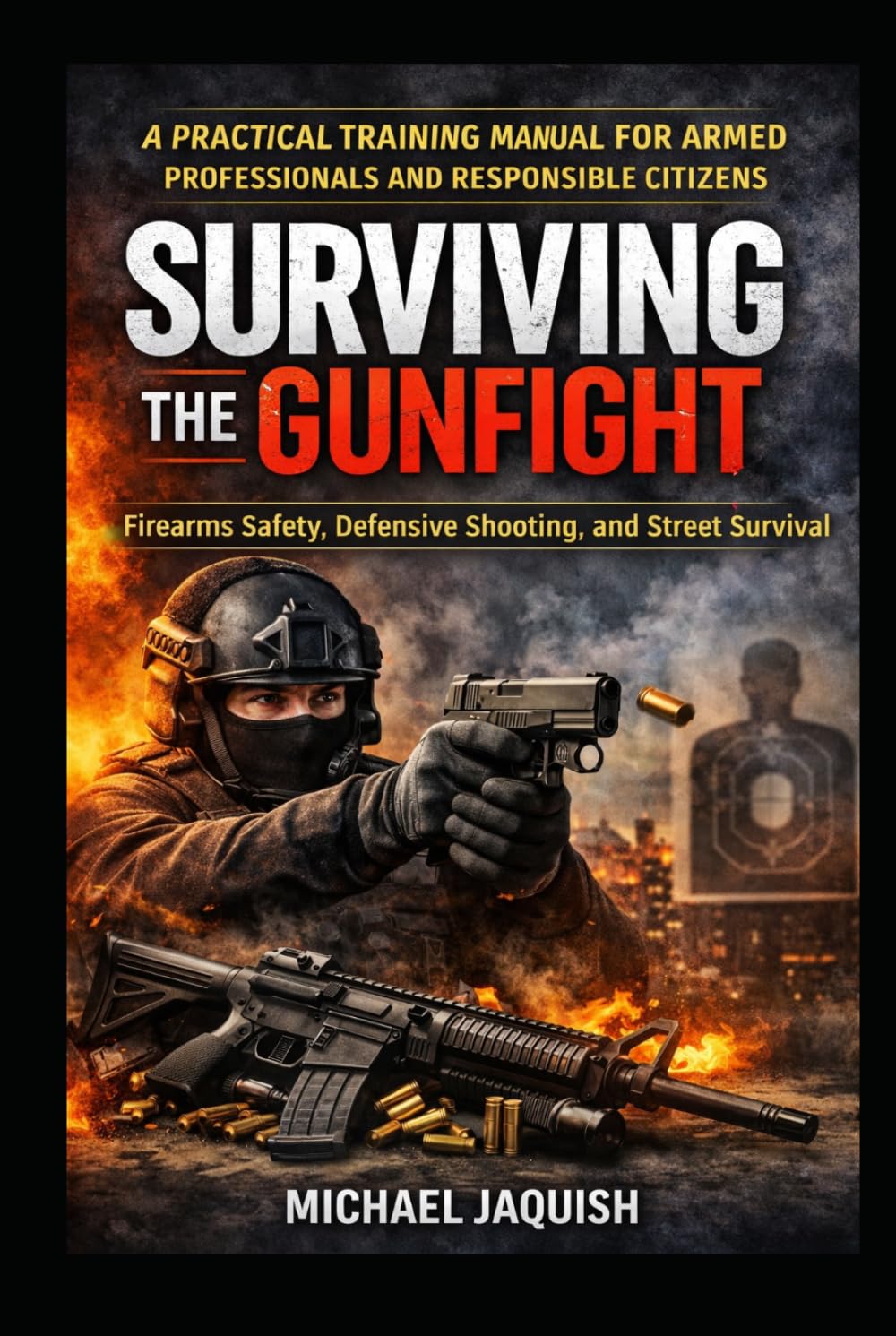 SURVIVING THE GUNFIGHT: Firearms Safety, Defensive Shooting, and Street Survival