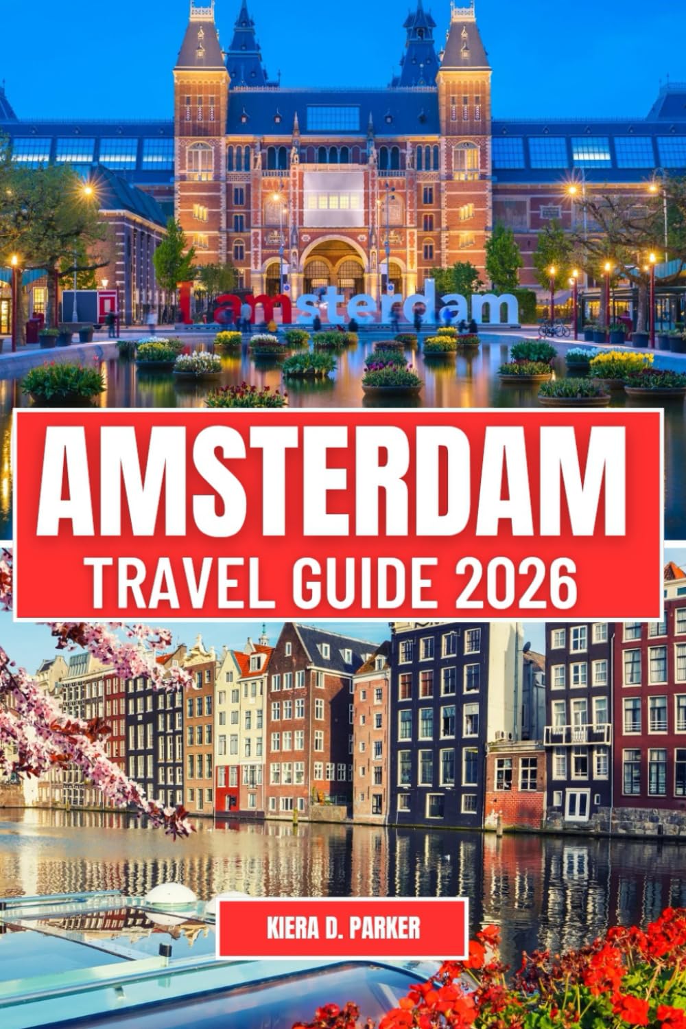AMSTERDAM TRAVEL GUIDE 2026: Exploring Iconic Canals, Hidden Gems, and Unforgettable Cultural Experiences A Guide to Museums, Markets, and City Adventures for Every Traveler