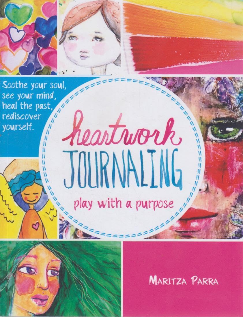 Heartwork Journaling: Play with a Purpose: Soothe Your Soul, Heal the Past & Promote Self Discovery