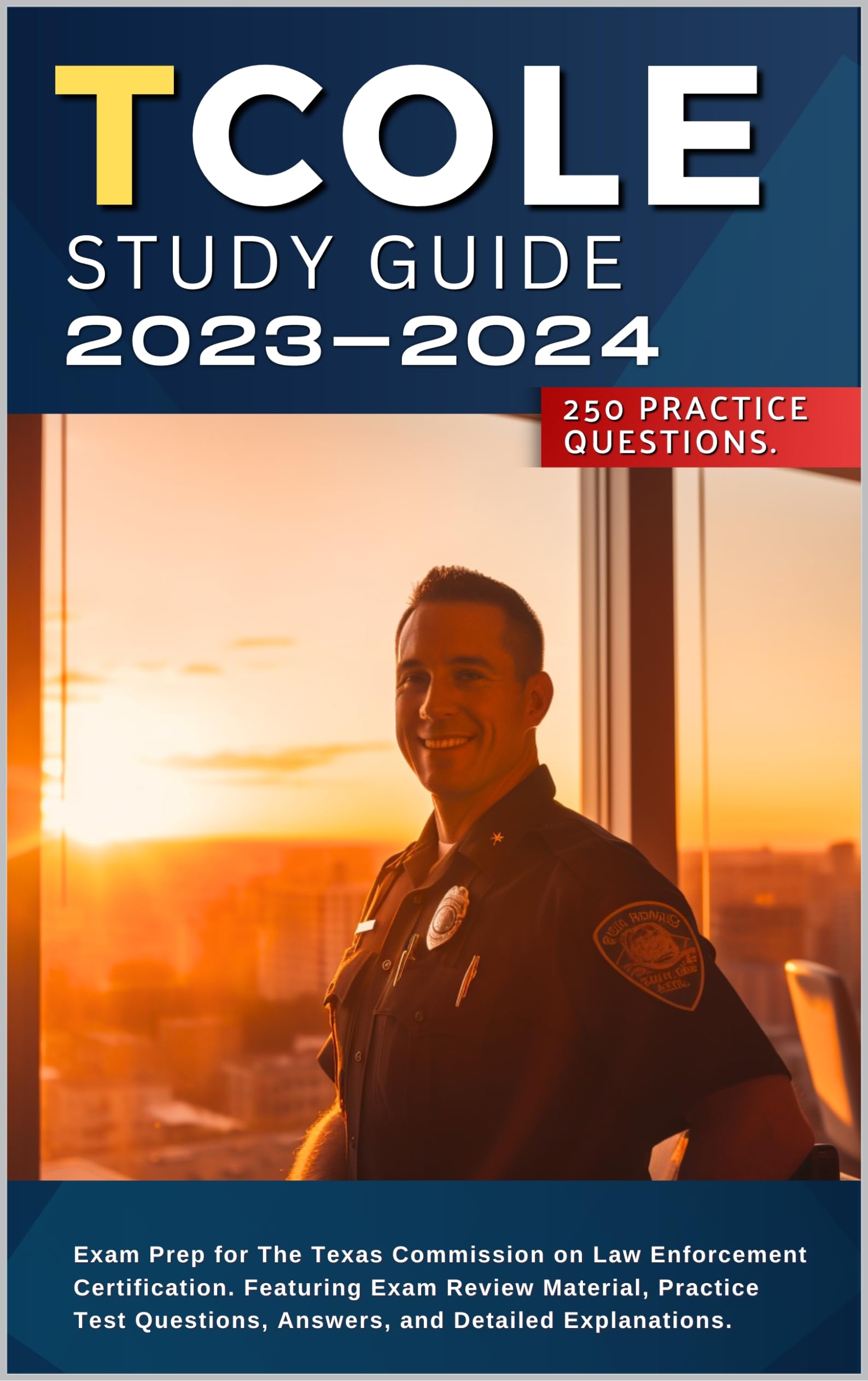 TCOLE Study Guide 2023-2024: Exam Prep for The Texas Commission on Law Enforcement Certification. Featuring Exam Review Material, Practice Test Questions, Answers, and Detailed Explanations.