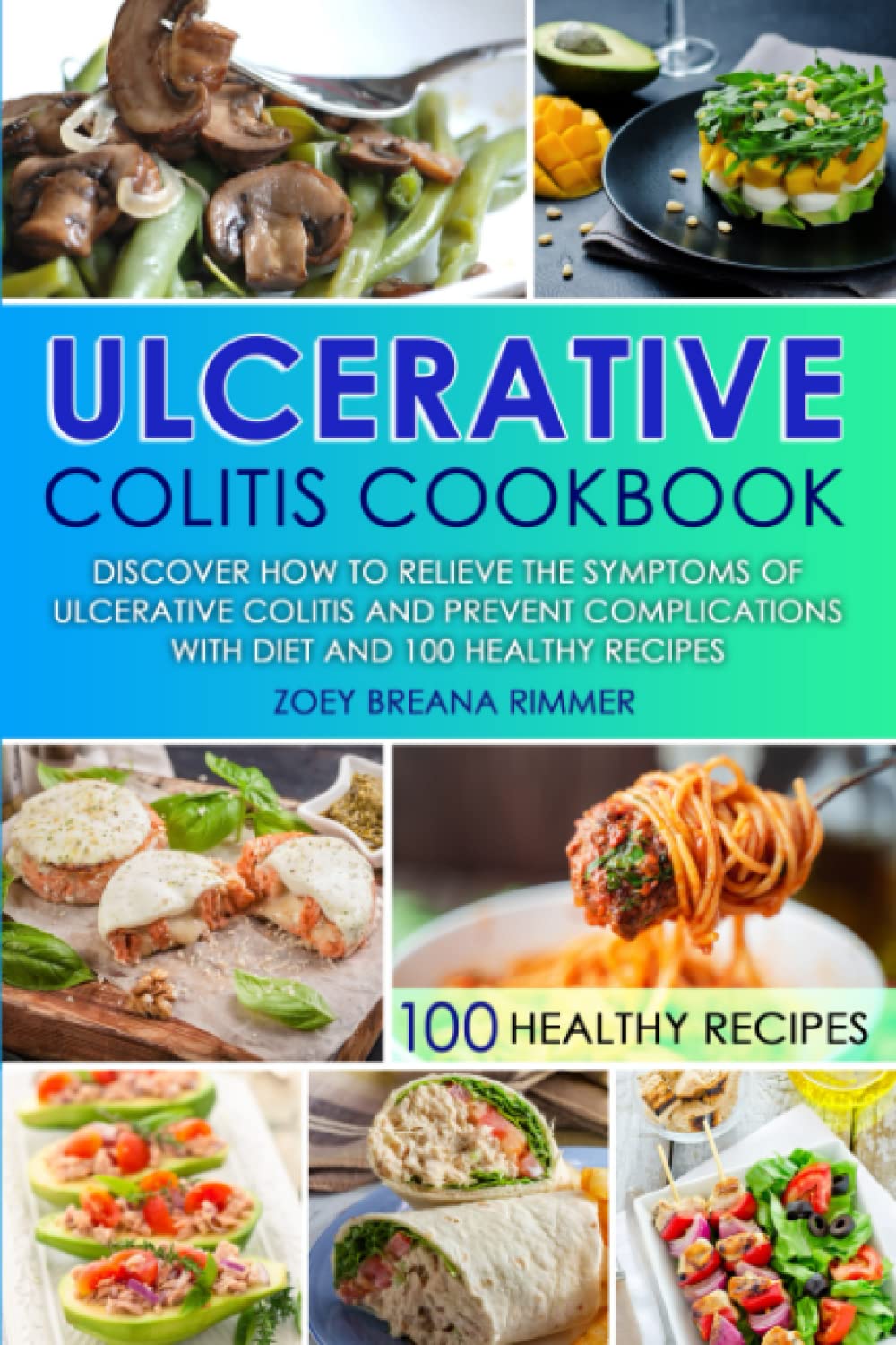Ulcerative Colitis Cookbook: Discover How To Relieve The Symptoms Of Ulcerative Colitis And Prevent Complications With Diet And 100 Healthy Recipes