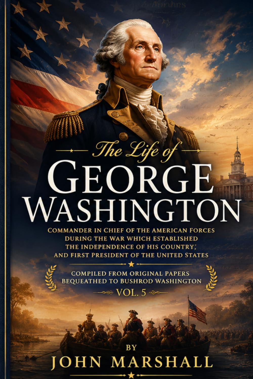 The Life of George Washington, Vol. 5 Commander in Chief of the American Forces During the War which Established the Independence of his Country and First President of the United States