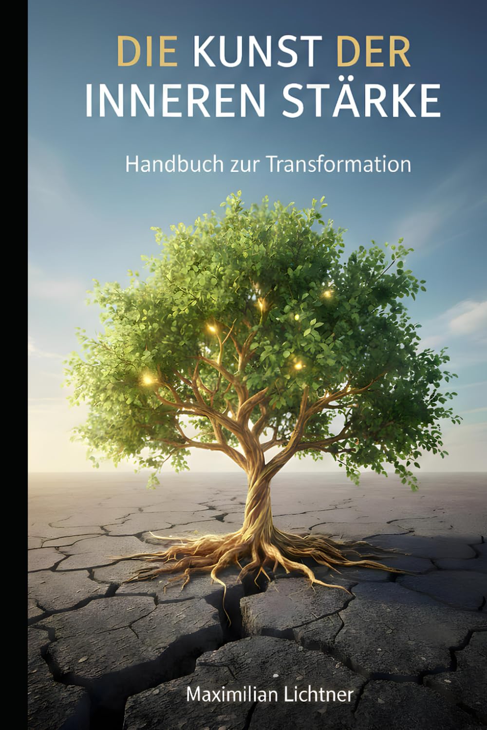 Die Kunst der inneren Stärke: Handbuch zur Transformation - Krisen meistern und gestärkt daraus hervorgehen