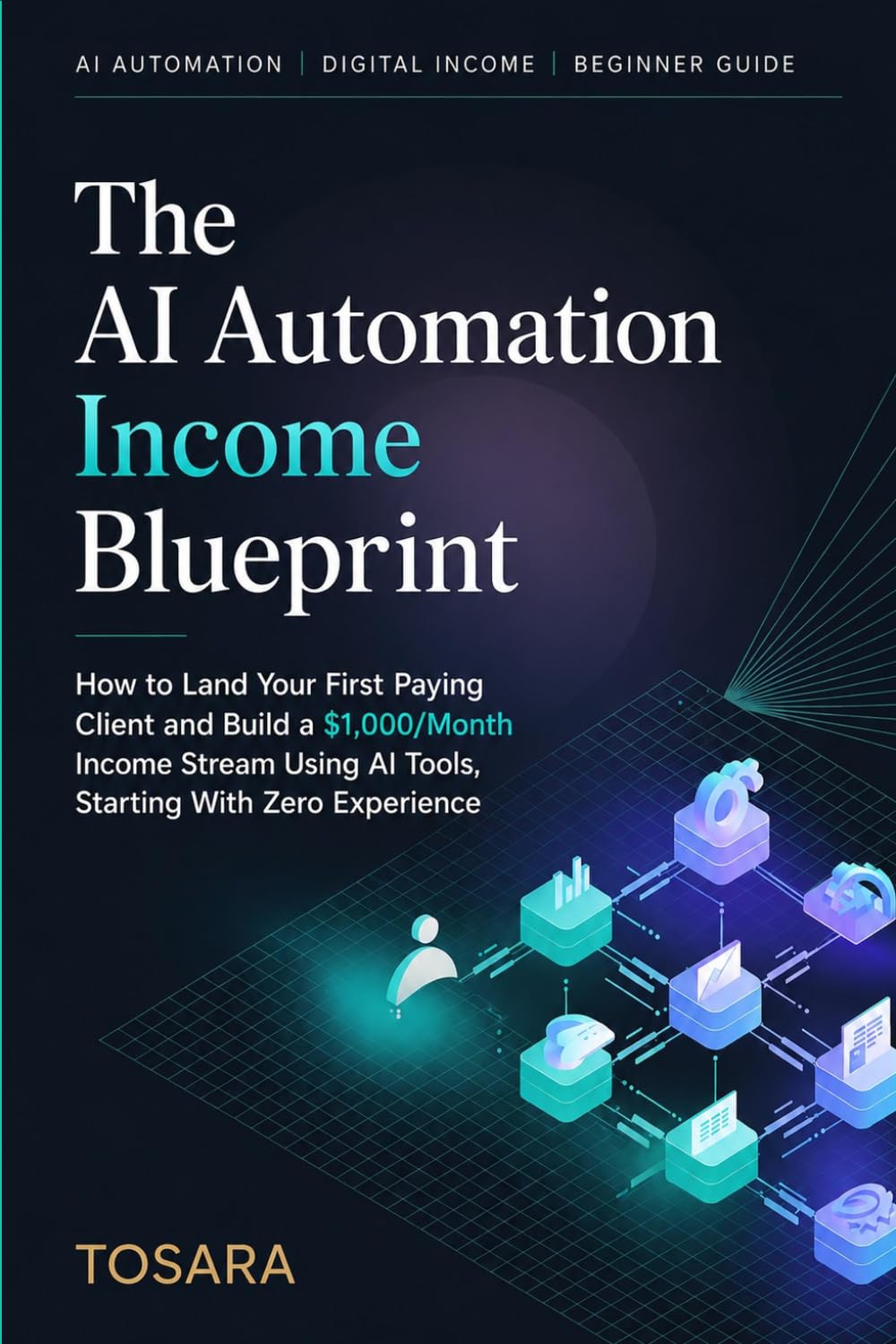 The AI Automation Income Blueprint: How to Land Your First Paying Client and Build a $1,000/Month Income Stream Using AI Tools, Starting With Zero Experience