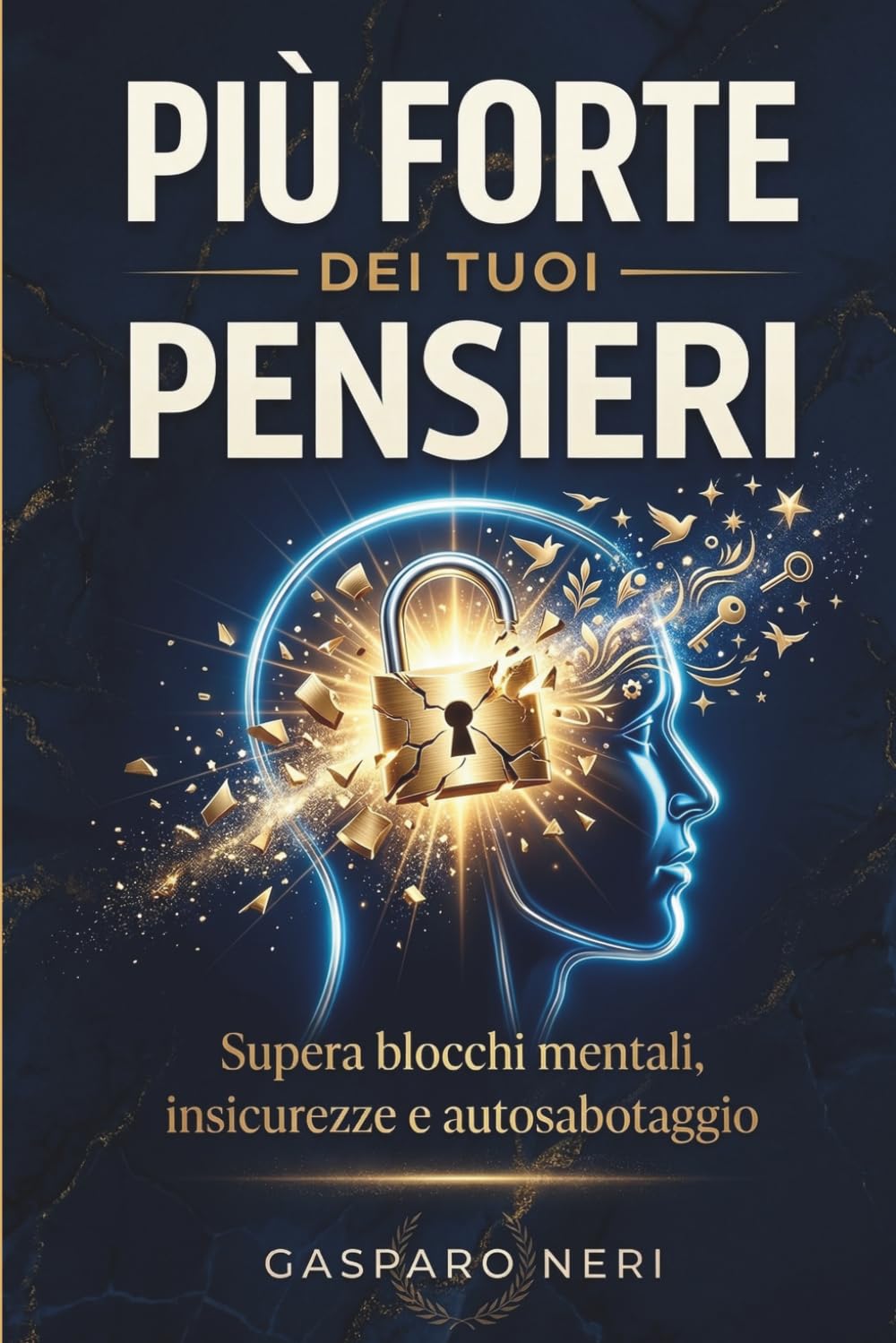 Più Forte dei Tuoi Pensieri: Supera blocchi mentali, insicurezze e autosabotaggio per ritrovare fiducia, disciplina e controllo della tua vita