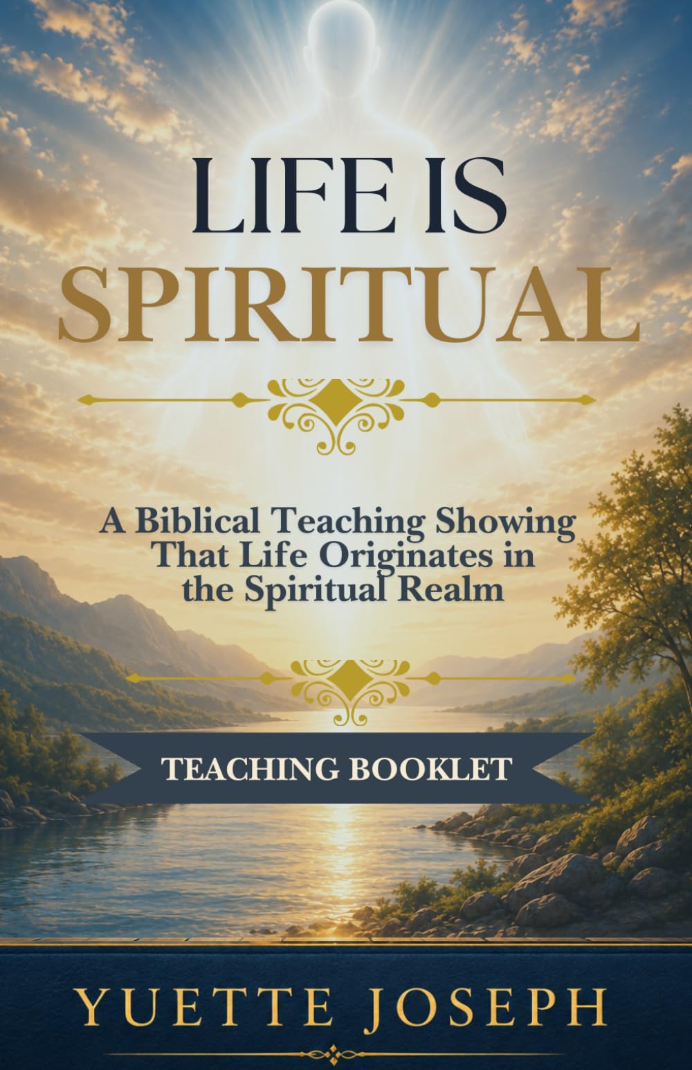 LIFE IS SPIRITUAL: A Biblical Teaching Showing That Life Originates in the Spiritual Realm Teaching Booklet