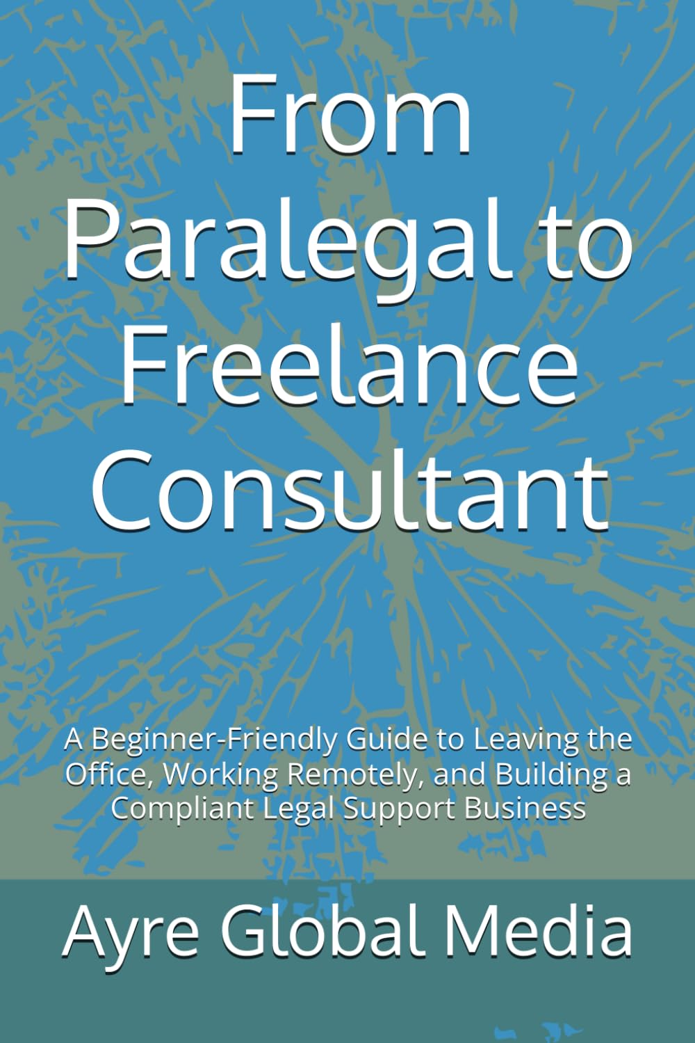 From Paralegal to Freelance Consultant: A Beginner-Friendly Guide to Leaving the Office, Working Remotely, and Building a Compliant Legal Support Business