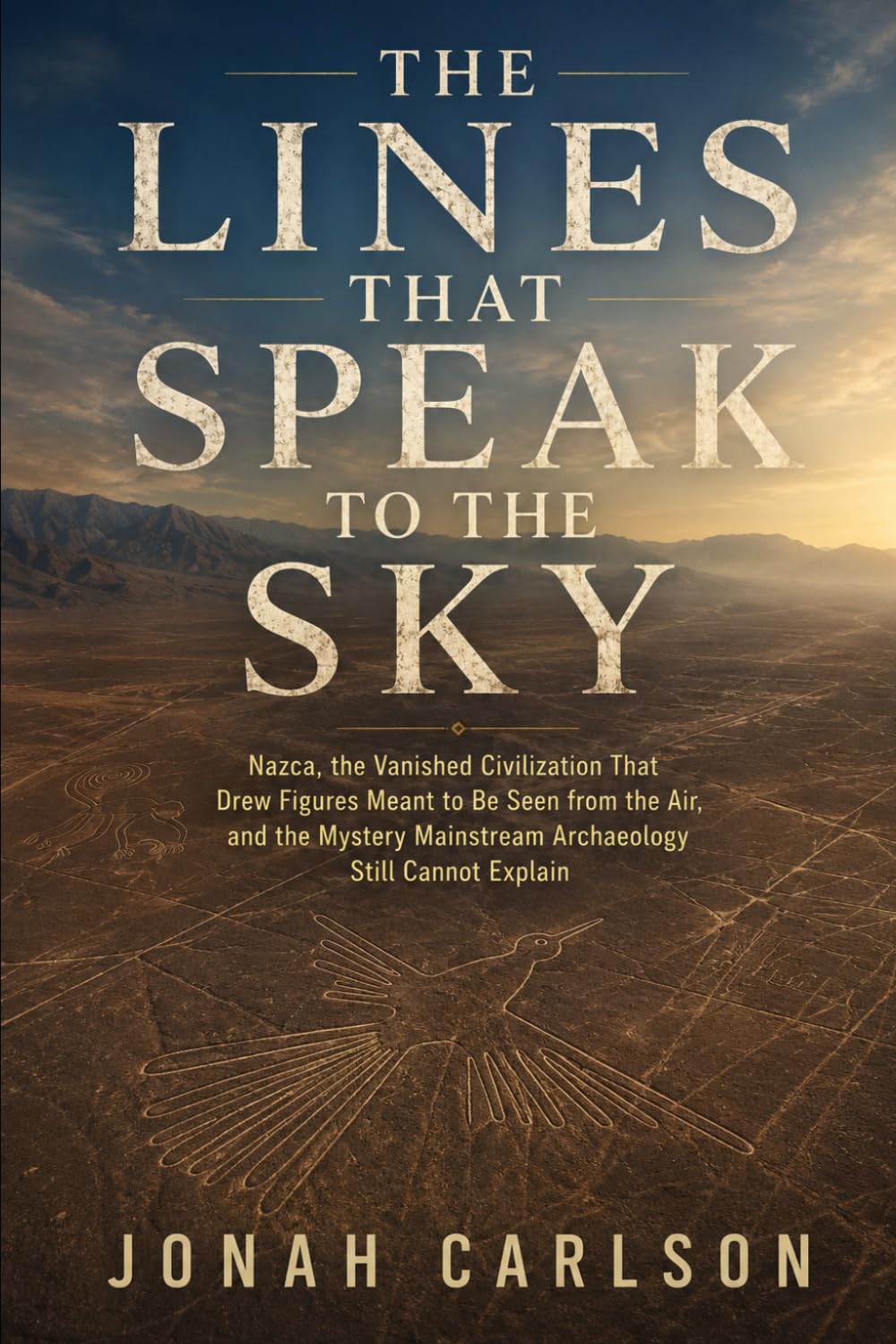 The Lines That Speak to the Sky: Nazca, the Vanished Civilization That Drew Figures Meant to Be Seen from the Air, and the Mystery Mainstream Archaeology Still Cannot Explain: 2 (The Impossible Past)