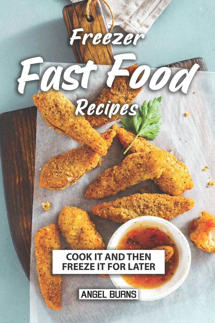Freezer Fast Food Recipes: Cook It and Then Freeze It for Later