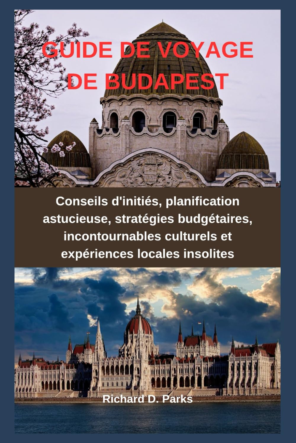 GUIDE DE VOYAGE DE BUDAPEST: Conseils d'initiés, planification astucieuse, stratégies budgétaires, incontournables culturels et expériences locales insolites