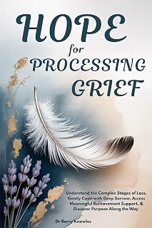 Hope for Processing Grief: Understand the Complex Stages of Loss, Gently Cope with Deep Sorrow, Access Meaningful Bereavement Support, & Discover Purpose Along the Way