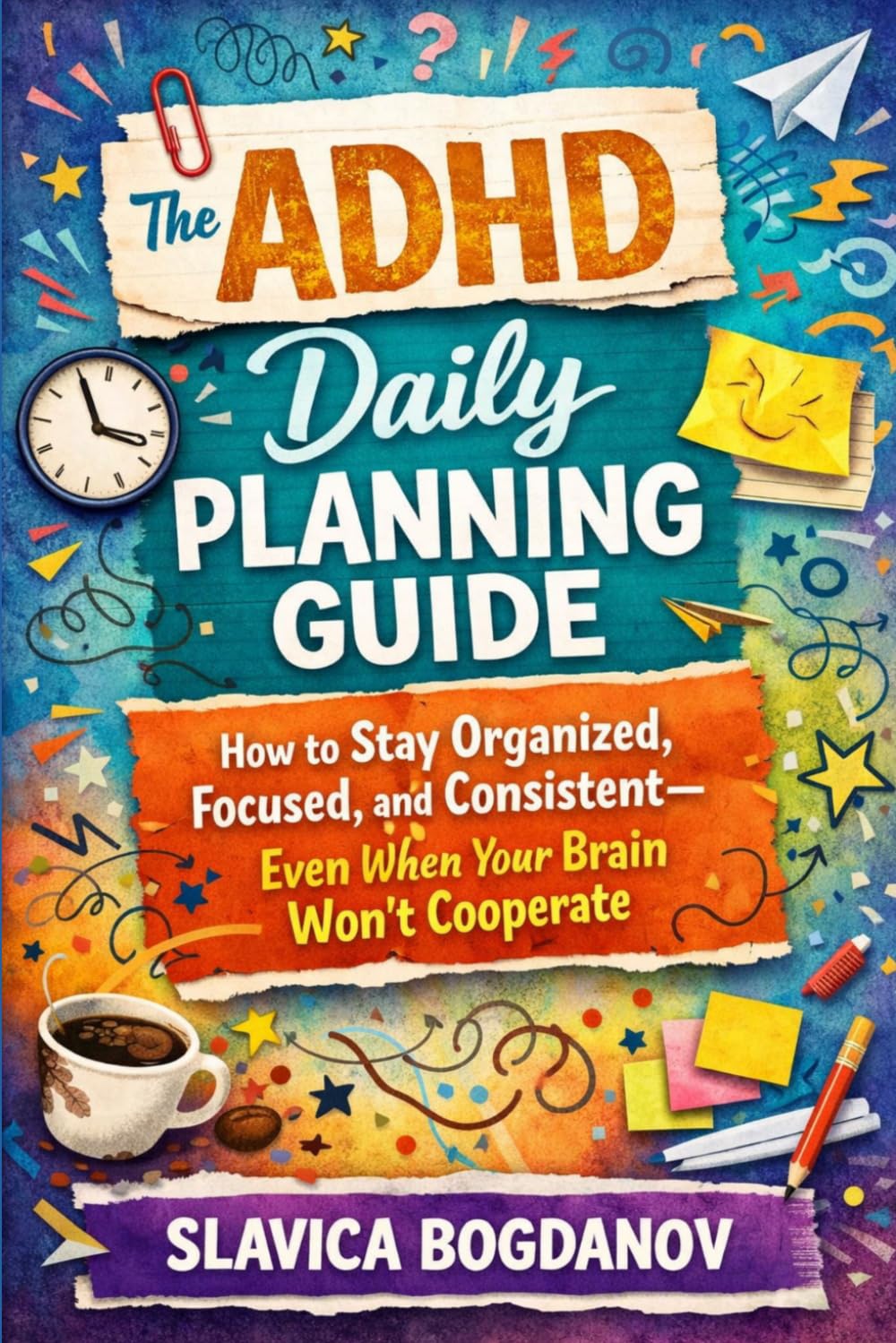 The ADHD Daily Planning Guide: How to Stay Organized, Focused, and Consistent—Even When Your Brain Won’t Cooperate (ADHD Productivity & Focus Mastery Series)