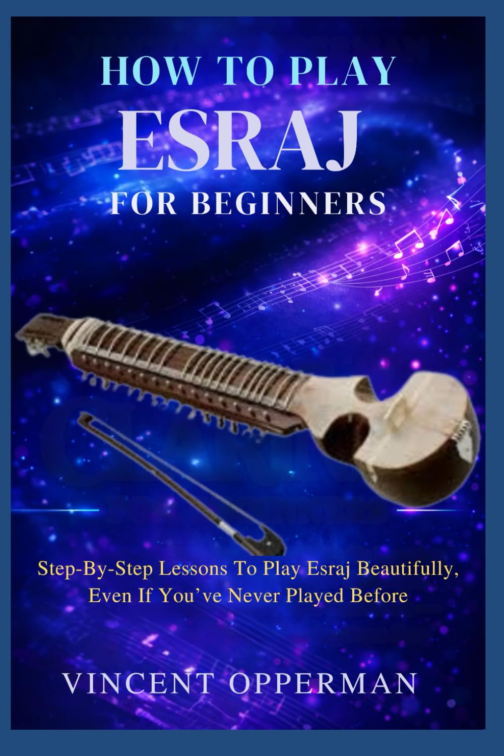 HOW TO PLAY ESRAJ FOR BEGINNERS: Step-By-Step Lessons To Play Esraj Beautifully, Even If You’ve Never Played Before